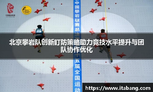 北京攀岩队创新盯防策略助力竞技水平提升与团队协作优化