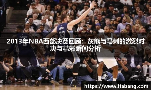 2013年NBA西部决赛回顾：灰熊与马刺的激烈对决与精彩瞬间分析