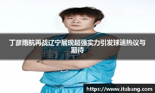 丁彦雨航再战辽宁展现超强实力引发球迷热议与期待
