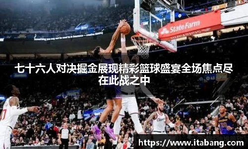 七十六人对决掘金展现精彩篮球盛宴全场焦点尽在此战之中