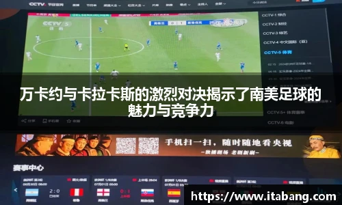 万卡约与卡拉卡斯的激烈对决揭示了南美足球的魅力与竞争力