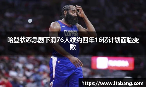 哈哈体育哈登状态急剧下滑76人续约四年16亿计划面临变数