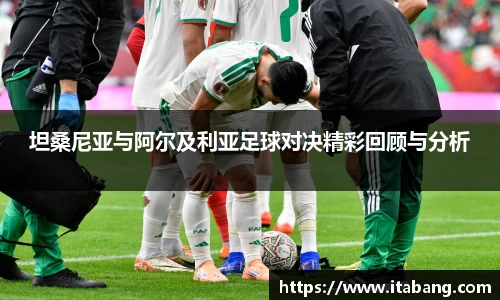 哈哈体育坦桑尼亚与阿尔及利亚足球对决精彩回顾与分析